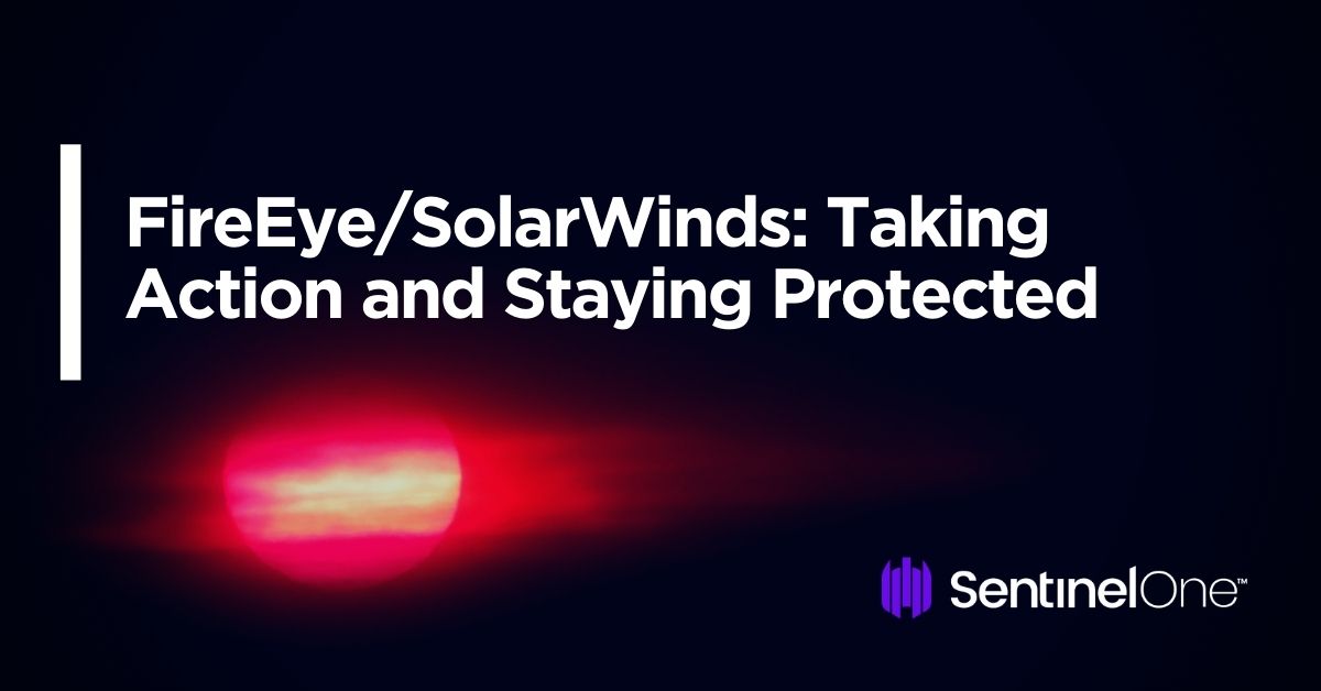 FireEye/SolarWinds: Taking Action and Staying Protected