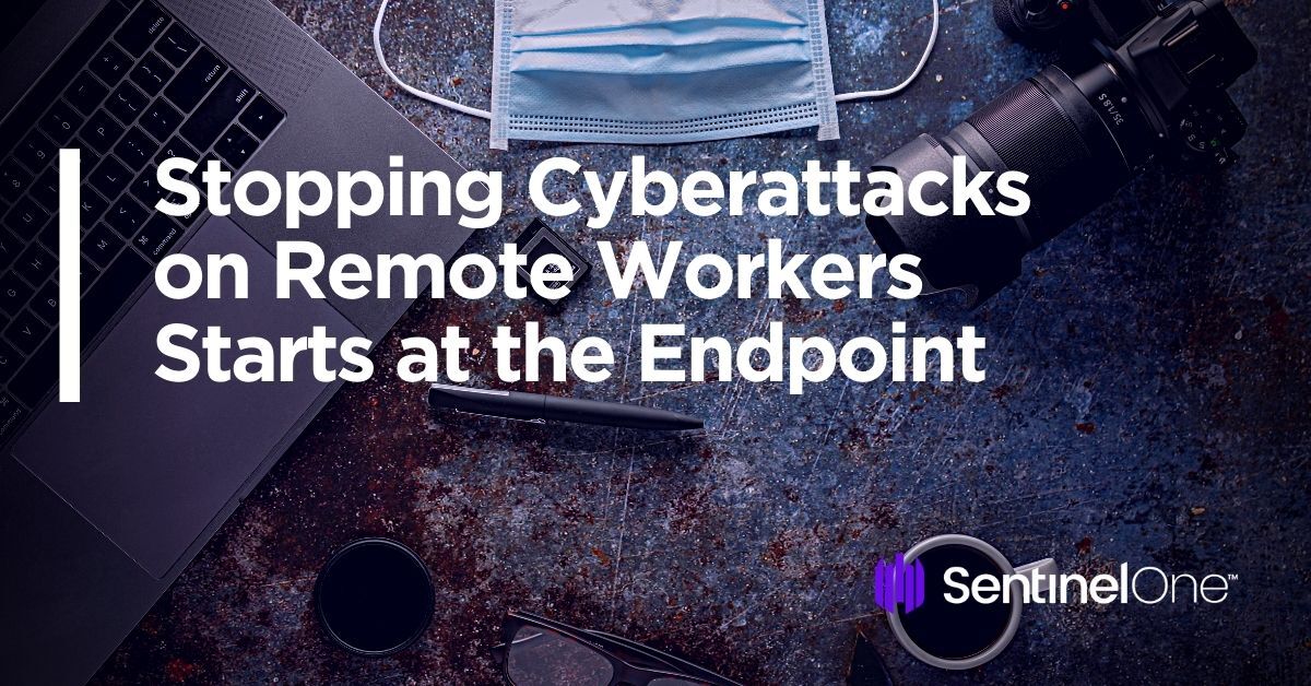 Stopping Cyberattacks on Remote Workers Starts at the Endpoint