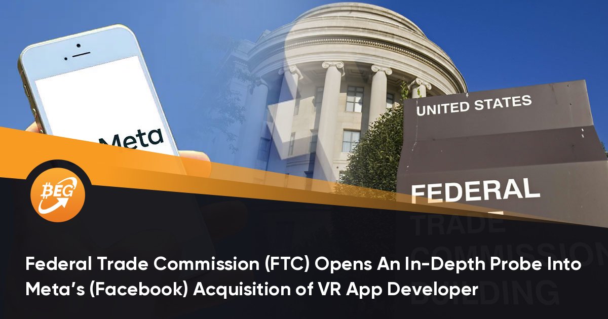 Federal Trade Commission (FTC) Opens An In-Depth Probe Into Metas (Facebook) Acquisition of VR App Developer