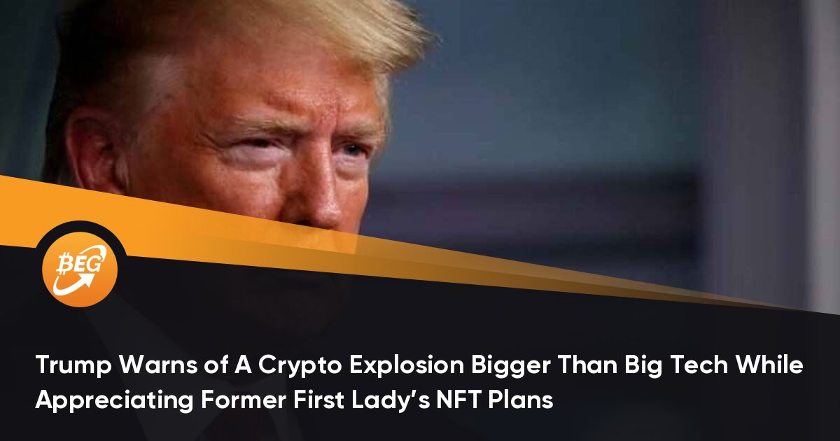 Trump Warns of A Crypto Explosion Bigger Than Big Tech While Appreciating Former First Ladys NFT Plans